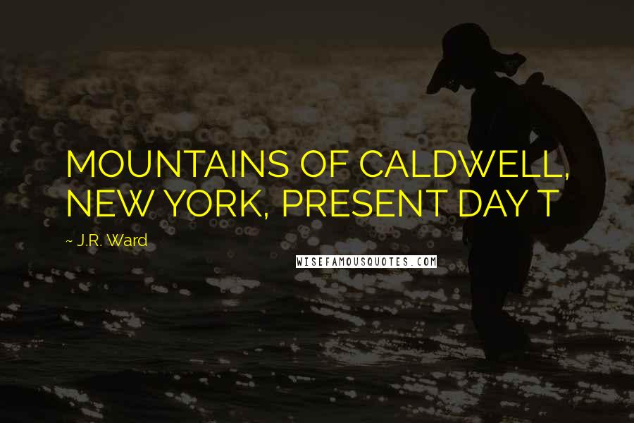 J.R. Ward Quotes: MOUNTAINS OF CALDWELL, NEW YORK, PRESENT DAY T