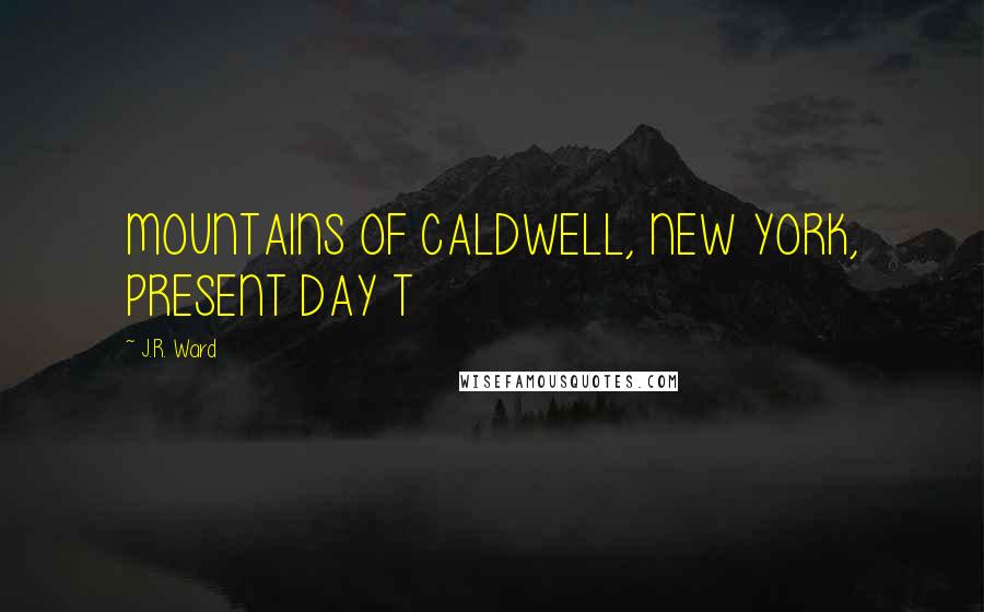 J.R. Ward Quotes: MOUNTAINS OF CALDWELL, NEW YORK, PRESENT DAY T