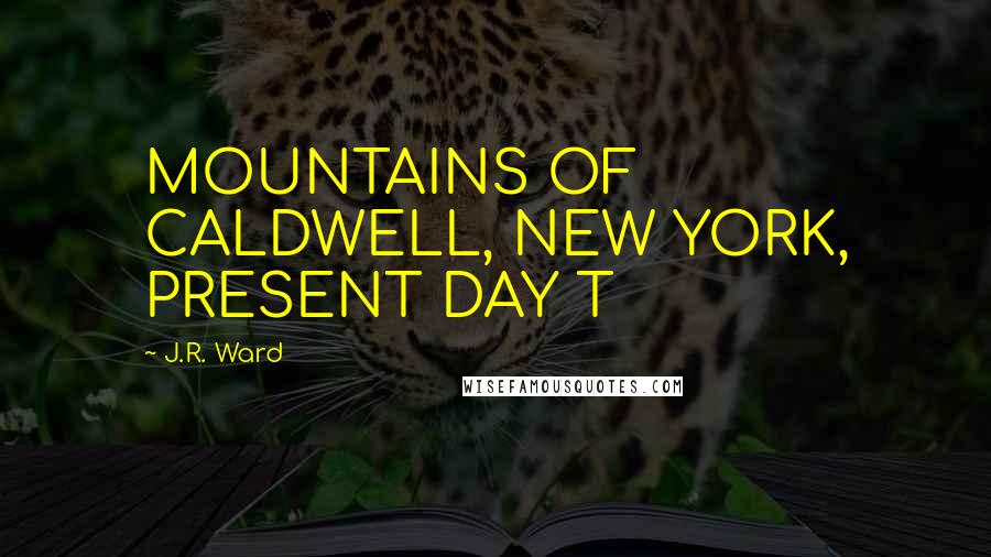 J.R. Ward Quotes: MOUNTAINS OF CALDWELL, NEW YORK, PRESENT DAY T