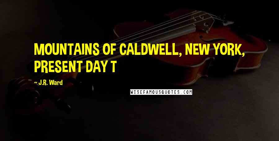 J.R. Ward Quotes: MOUNTAINS OF CALDWELL, NEW YORK, PRESENT DAY T