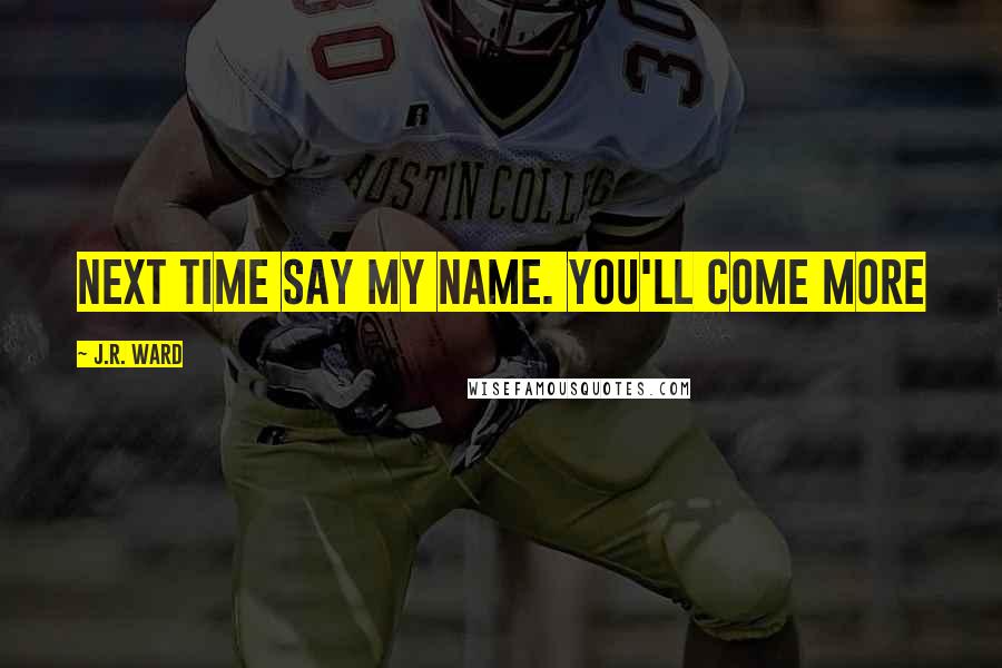 J.R. Ward Quotes: Next time say my name. You'll come more
