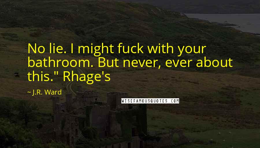 J.R. Ward Quotes: No lie. I might fuck with your bathroom. But never, ever about this." Rhage's