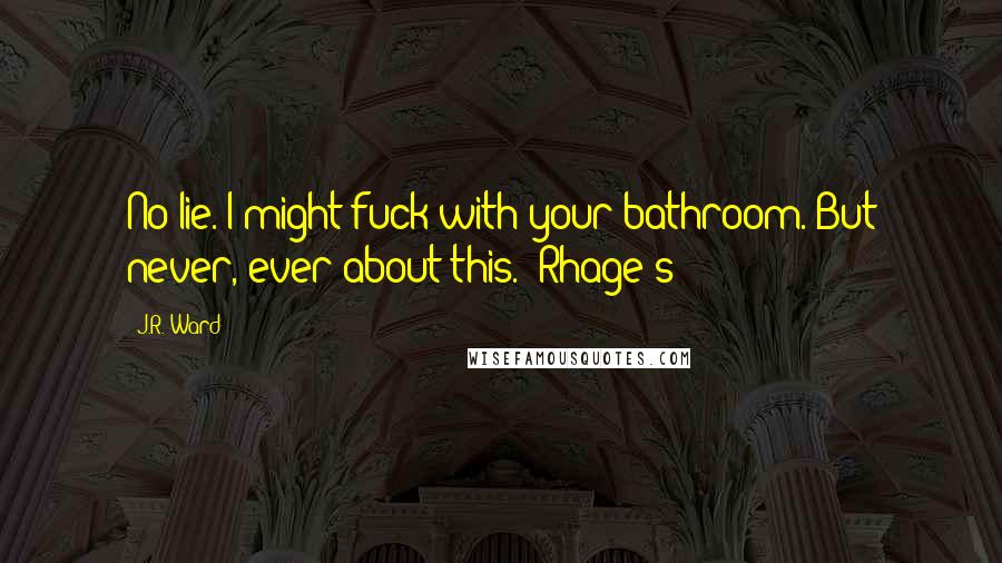 J.R. Ward Quotes: No lie. I might fuck with your bathroom. But never, ever about this." Rhage's