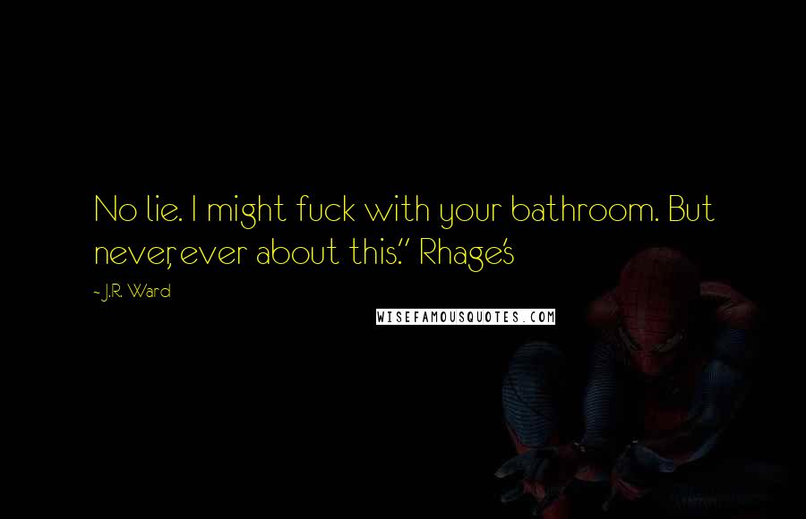 J.R. Ward Quotes: No lie. I might fuck with your bathroom. But never, ever about this." Rhage's