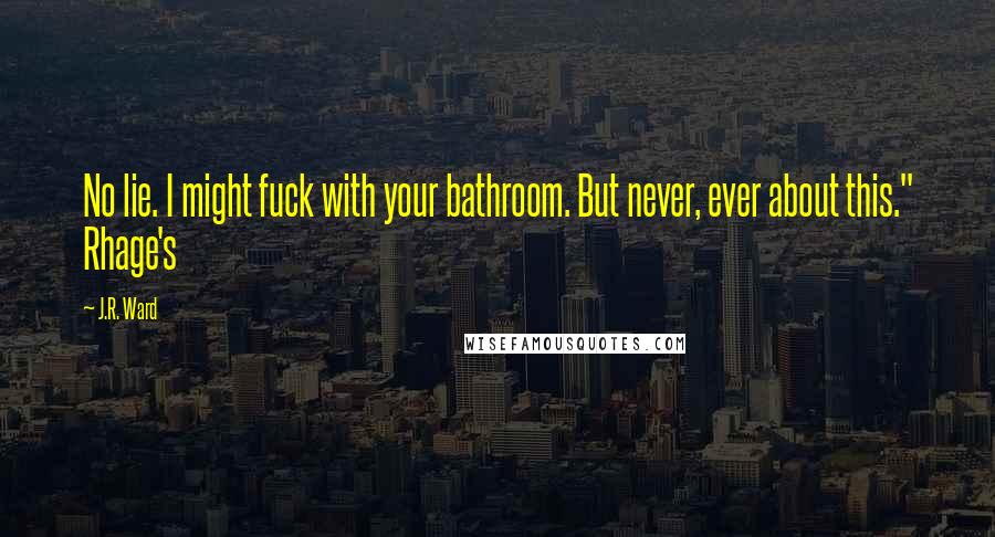J.R. Ward Quotes: No lie. I might fuck with your bathroom. But never, ever about this." Rhage's