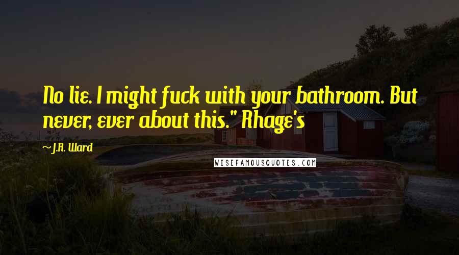 J.R. Ward Quotes: No lie. I might fuck with your bathroom. But never, ever about this." Rhage's