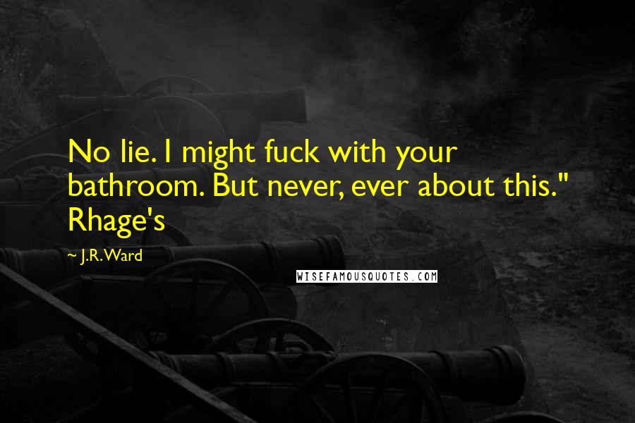 J.R. Ward Quotes: No lie. I might fuck with your bathroom. But never, ever about this." Rhage's