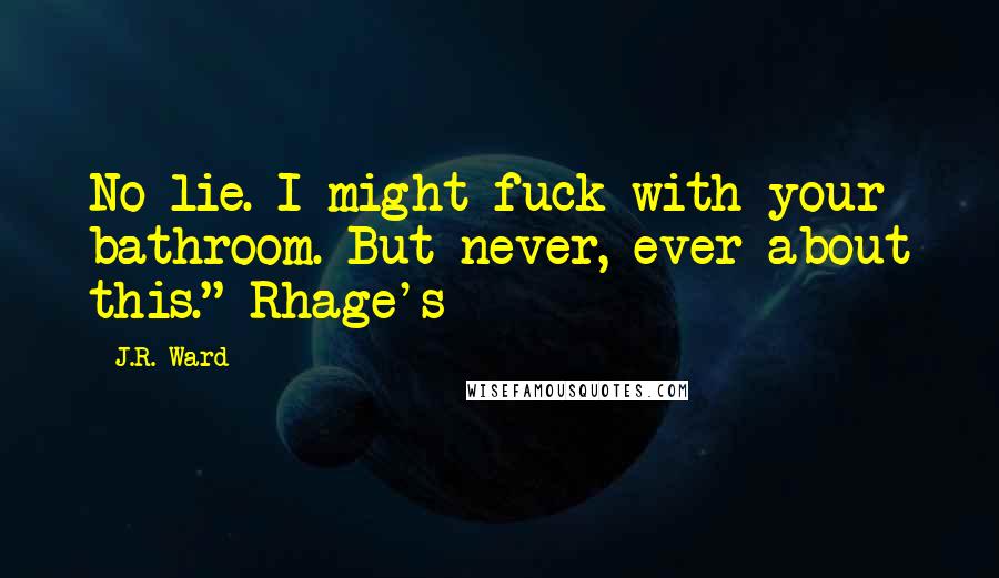 J.R. Ward Quotes: No lie. I might fuck with your bathroom. But never, ever about this." Rhage's