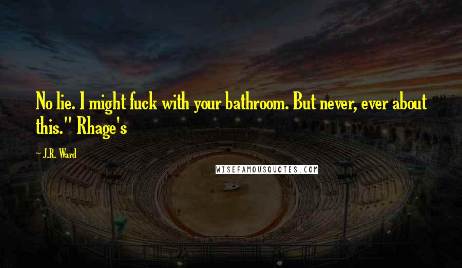 J.R. Ward Quotes: No lie. I might fuck with your bathroom. But never, ever about this." Rhage's