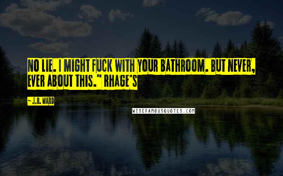 J.R. Ward Quotes: No lie. I might fuck with your bathroom. But never, ever about this." Rhage's