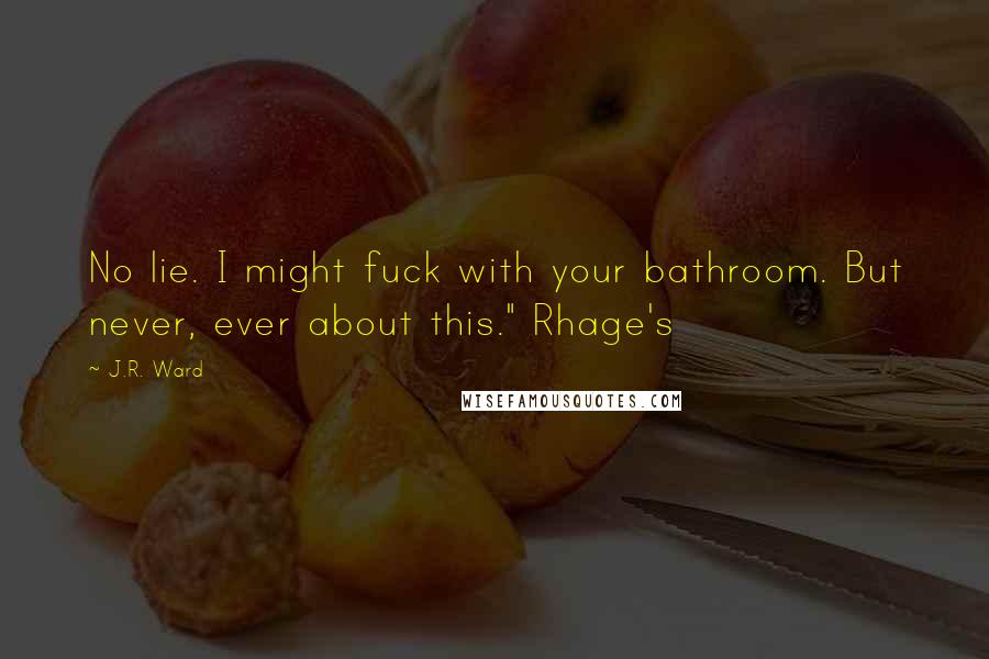 J.R. Ward Quotes: No lie. I might fuck with your bathroom. But never, ever about this." Rhage's