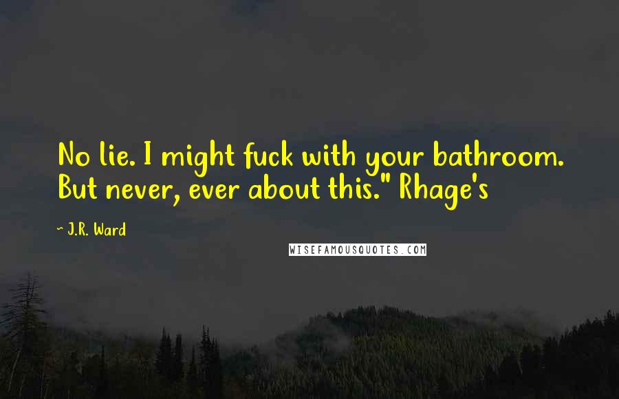 J.R. Ward Quotes: No lie. I might fuck with your bathroom. But never, ever about this." Rhage's
