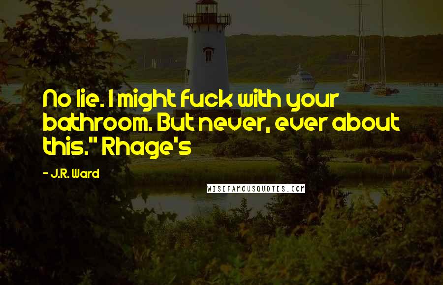 J.R. Ward Quotes: No lie. I might fuck with your bathroom. But never, ever about this." Rhage's