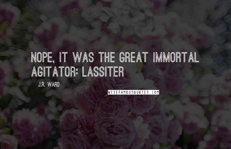 J.R. Ward Quotes: Nope, it was the Great Immortal Agitator: Lassiter