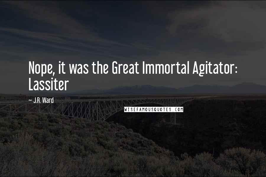 J.R. Ward Quotes: Nope, it was the Great Immortal Agitator: Lassiter