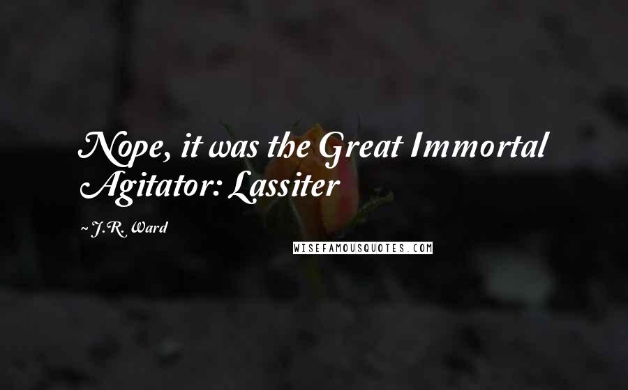 J.R. Ward Quotes: Nope, it was the Great Immortal Agitator: Lassiter