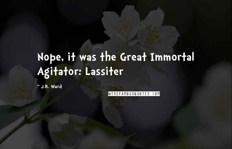 J.R. Ward Quotes: Nope, it was the Great Immortal Agitator: Lassiter