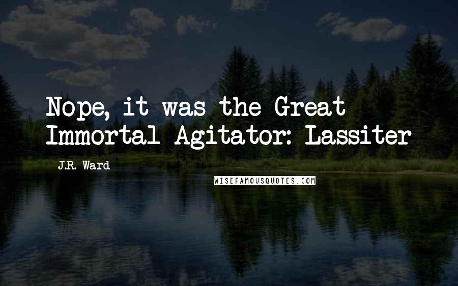 J.R. Ward Quotes: Nope, it was the Great Immortal Agitator: Lassiter
