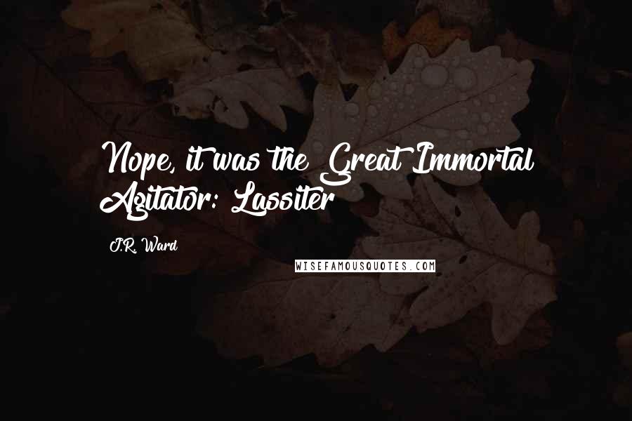 J.R. Ward Quotes: Nope, it was the Great Immortal Agitator: Lassiter