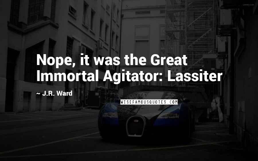 J.R. Ward Quotes: Nope, it was the Great Immortal Agitator: Lassiter