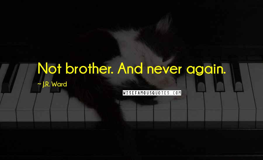 J.R. Ward Quotes: Not brother. And never again.