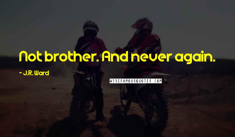 J.R. Ward Quotes: Not brother. And never again.