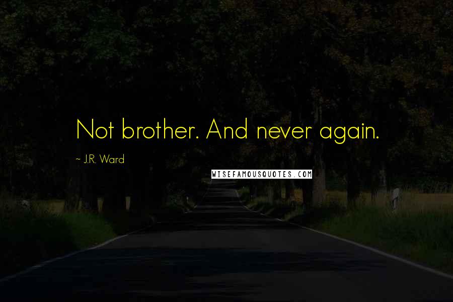 J.R. Ward Quotes: Not brother. And never again.
