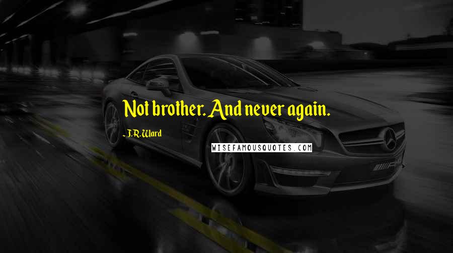 J.R. Ward Quotes: Not brother. And never again.