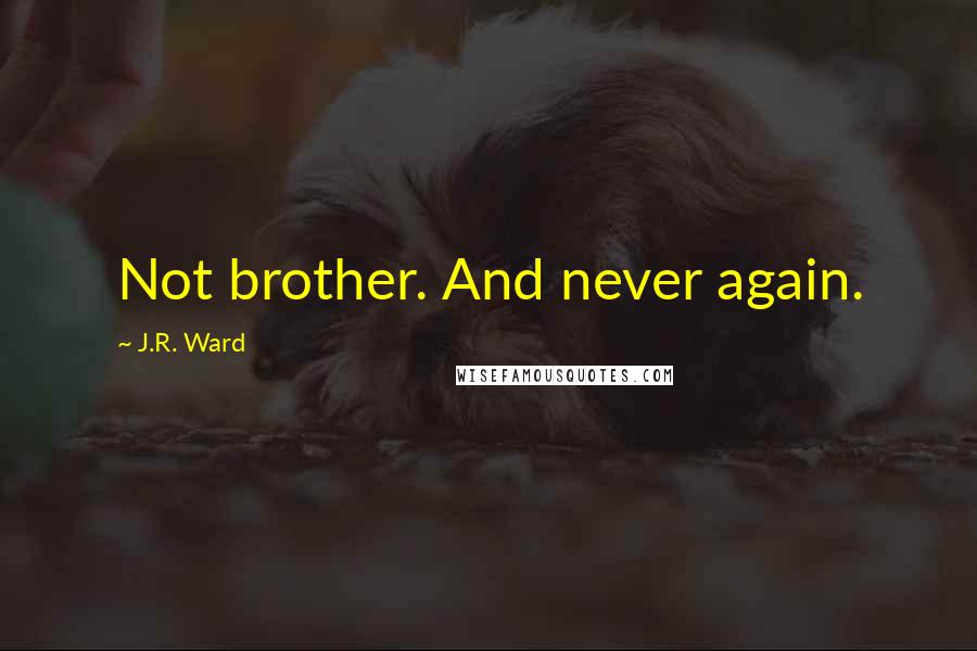 J.R. Ward Quotes: Not brother. And never again.