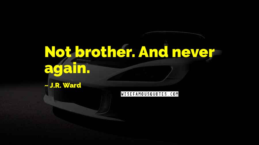 J.R. Ward Quotes: Not brother. And never again.