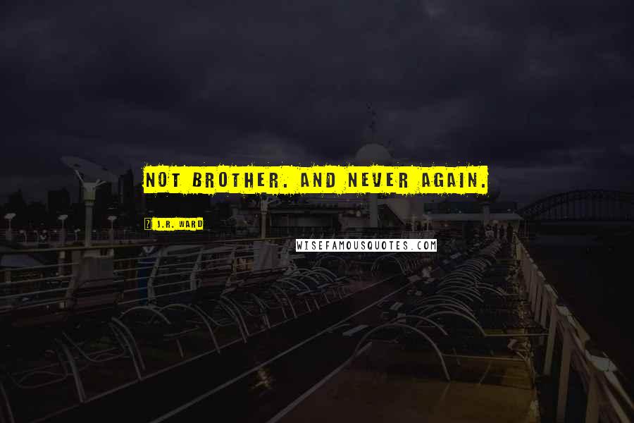 J.R. Ward Quotes: Not brother. And never again.