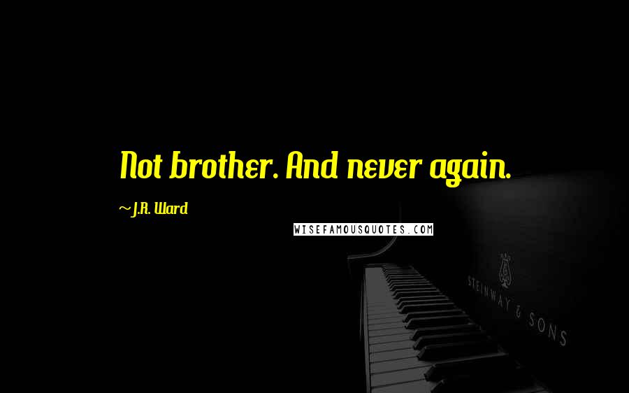 J.R. Ward Quotes: Not brother. And never again.