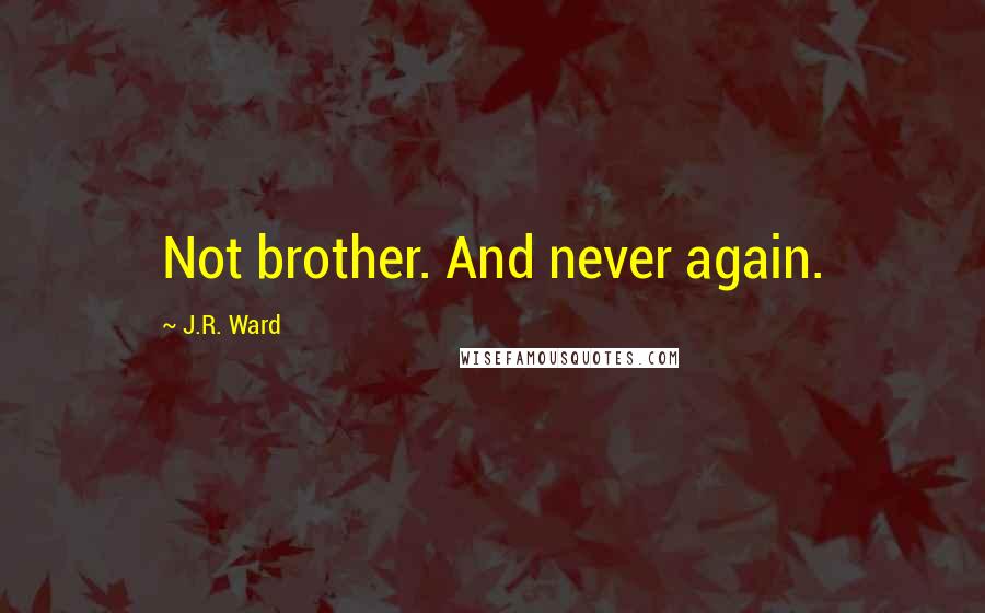 J.R. Ward Quotes: Not brother. And never again.