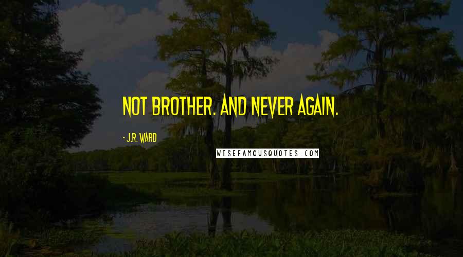 J.R. Ward Quotes: Not brother. And never again.