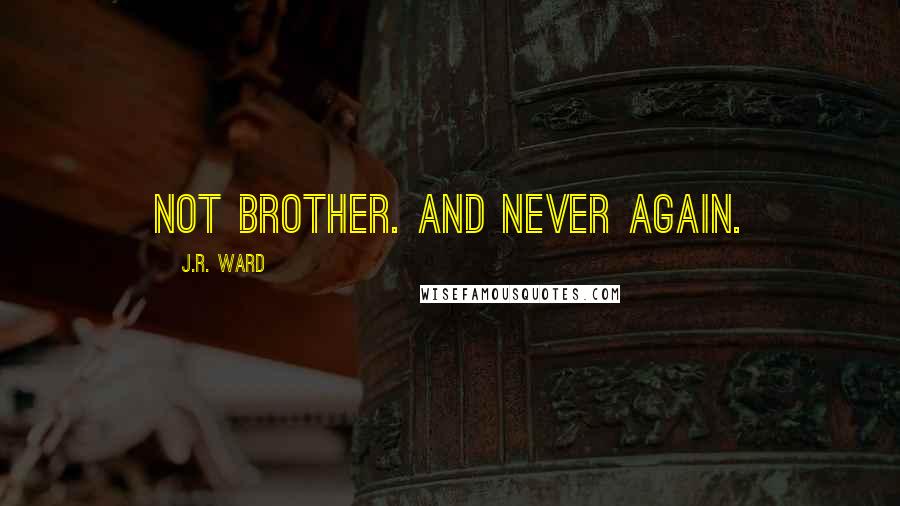 J.R. Ward Quotes: Not brother. And never again.