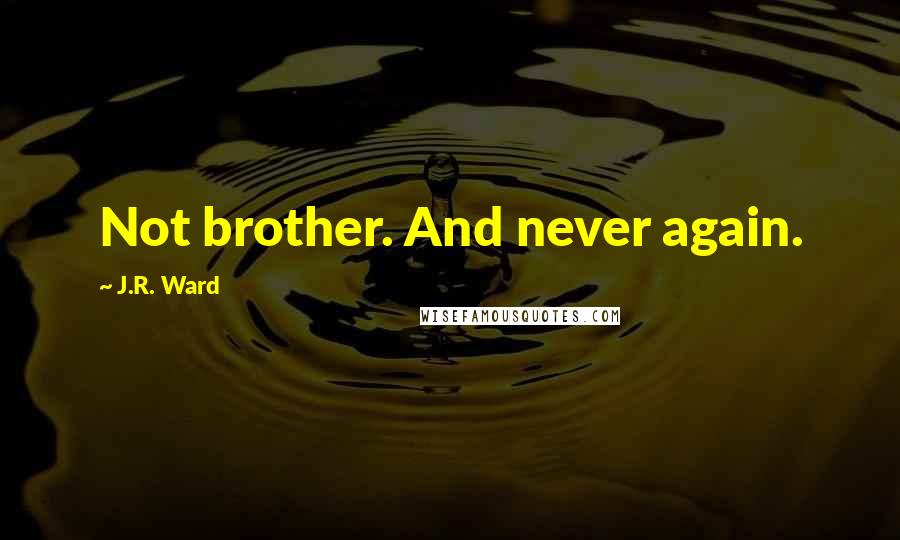 J.R. Ward Quotes: Not brother. And never again.
