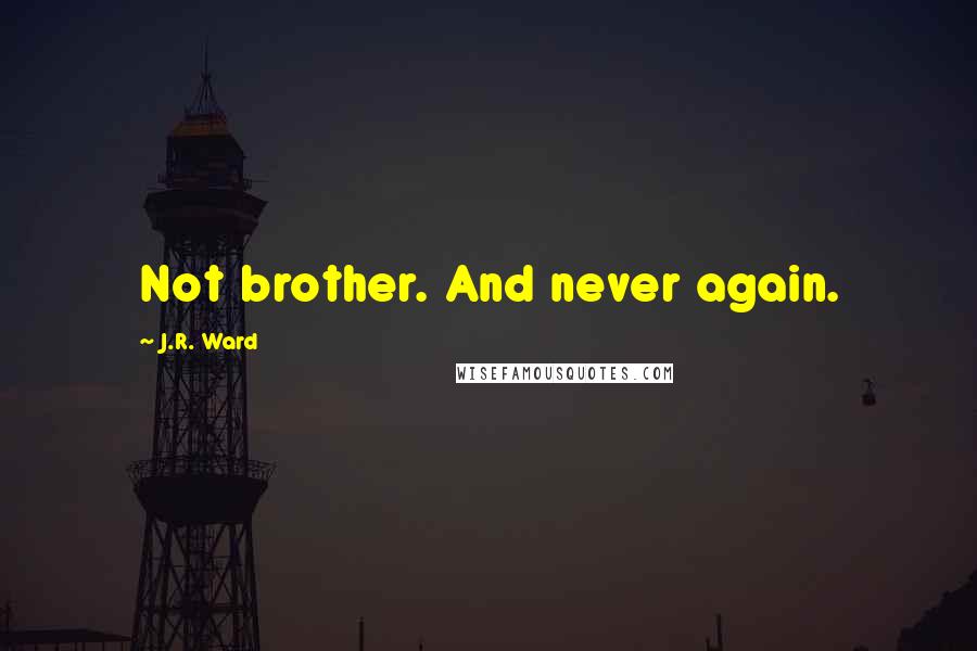 J.R. Ward Quotes: Not brother. And never again.