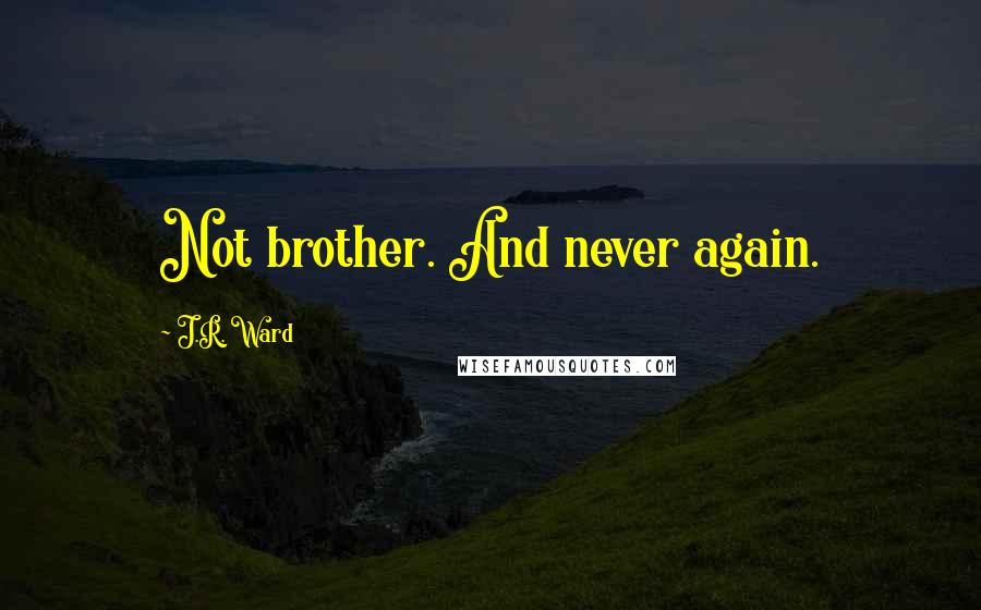 J.R. Ward Quotes: Not brother. And never again.
