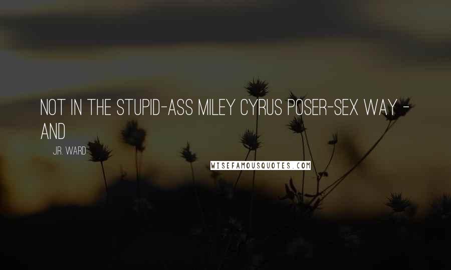 J.R. Ward Quotes: not in the stupid-ass Miley Cyrus poser-sex way - and