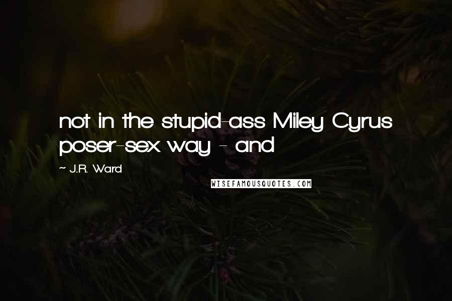 J.R. Ward Quotes: not in the stupid-ass Miley Cyrus poser-sex way - and