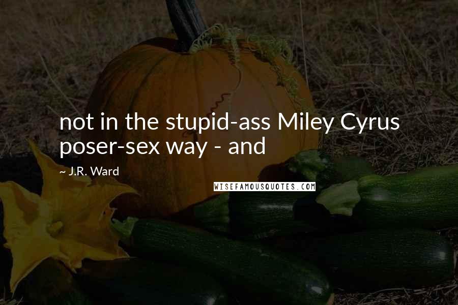 J.R. Ward Quotes: not in the stupid-ass Miley Cyrus poser-sex way - and