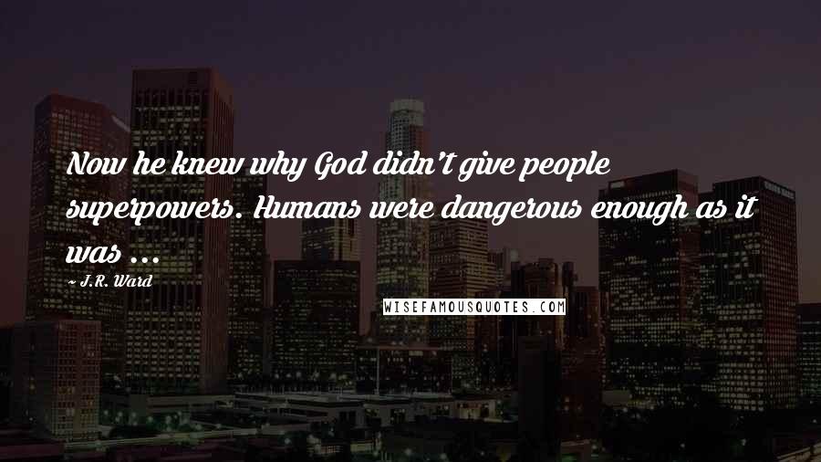 J.R. Ward Quotes: Now he knew why God didn't give people superpowers. Humans were dangerous enough as it was ...