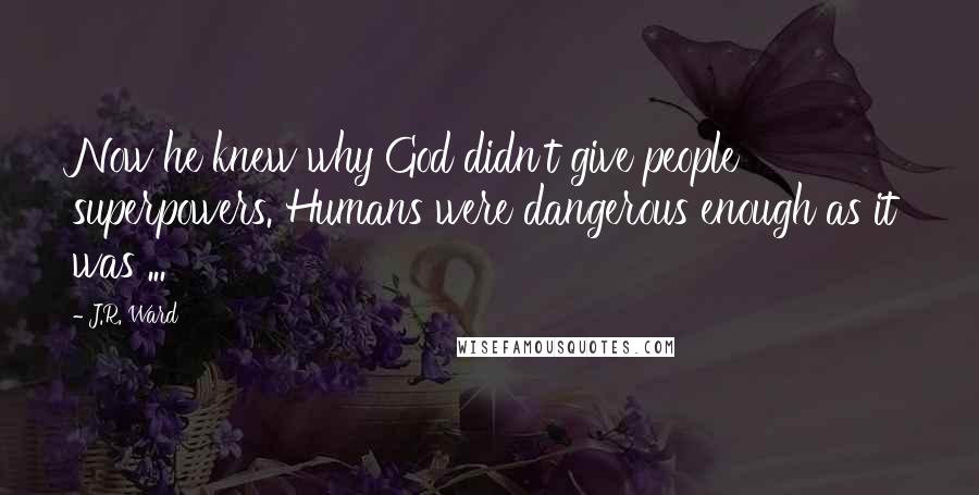 J.R. Ward Quotes: Now he knew why God didn't give people superpowers. Humans were dangerous enough as it was ...