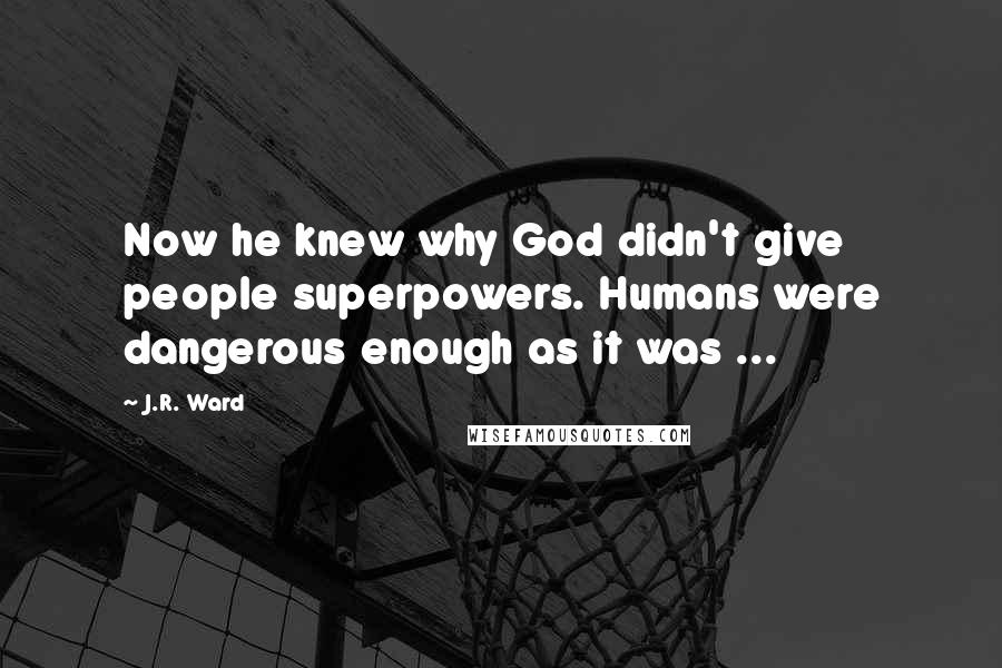 J.R. Ward Quotes: Now he knew why God didn't give people superpowers. Humans were dangerous enough as it was ...