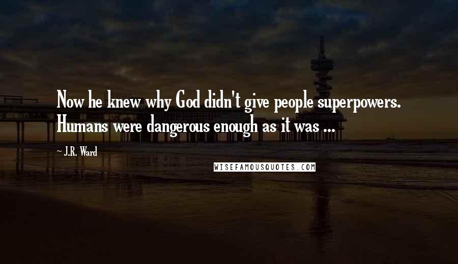 J.R. Ward Quotes: Now he knew why God didn't give people superpowers. Humans were dangerous enough as it was ...