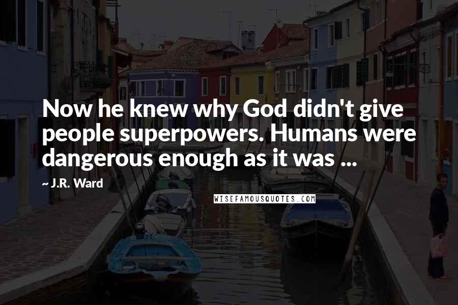 J.R. Ward Quotes: Now he knew why God didn't give people superpowers. Humans were dangerous enough as it was ...