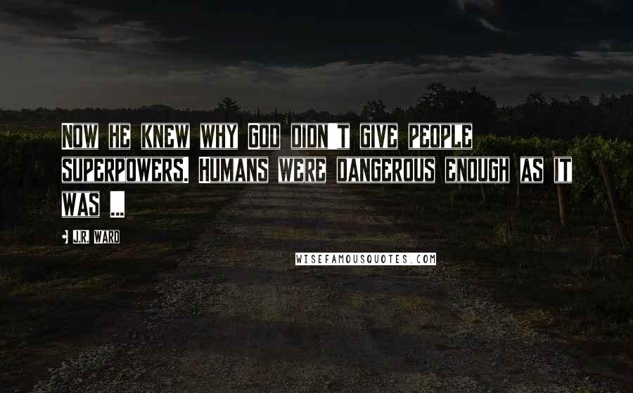 J.R. Ward Quotes: Now he knew why God didn't give people superpowers. Humans were dangerous enough as it was ...