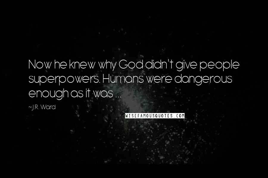 J.R. Ward Quotes: Now he knew why God didn't give people superpowers. Humans were dangerous enough as it was ...