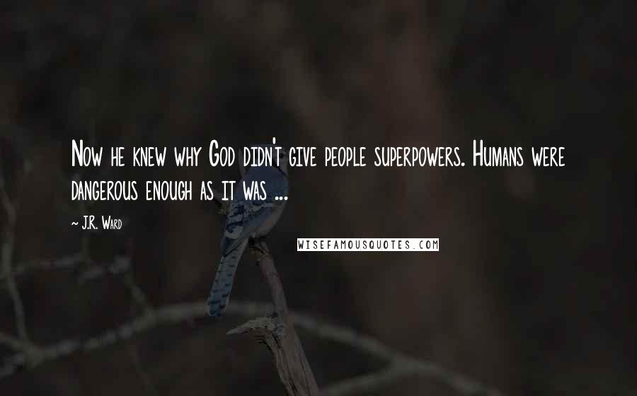 J.R. Ward Quotes: Now he knew why God didn't give people superpowers. Humans were dangerous enough as it was ...