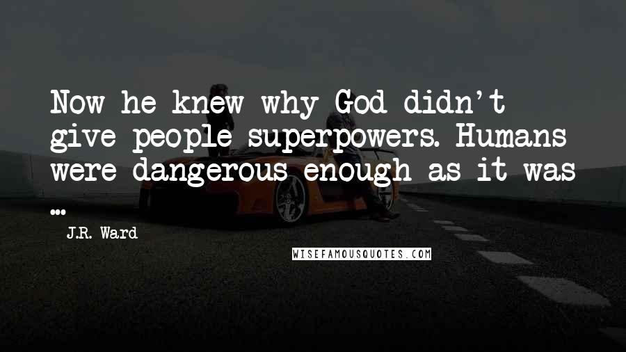 J.R. Ward Quotes: Now he knew why God didn't give people superpowers. Humans were dangerous enough as it was ...